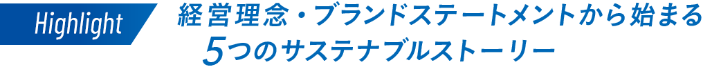 ハイライト 経営理念・ブランドステートメントから始まる 5つのサステナブルストーリー