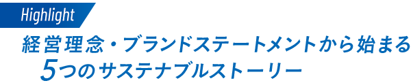 ハイライト 経営理念・ブランドステートメントから始まる 5つのサステナブルストーリー
